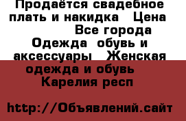 Продаётся свадебное плать и накидка › Цена ­ 17 000 - Все города Одежда, обувь и аксессуары » Женская одежда и обувь   . Карелия респ.